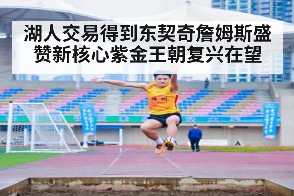 湖人交易得到东契奇詹姆斯盛赞新核心紫金王朝复兴在望