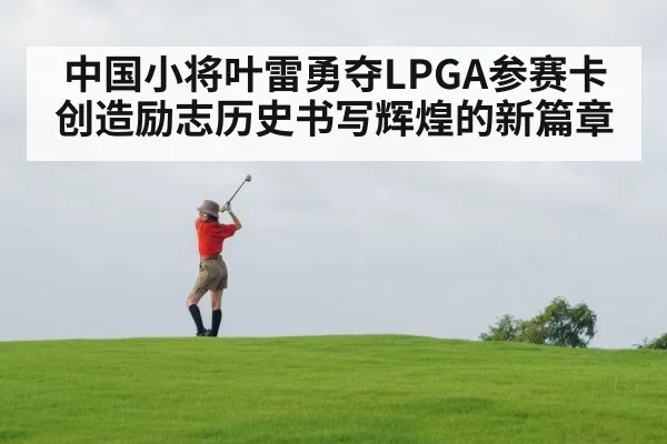 中国小将叶雷勇夺LPGA参赛卡创造励志历史书写辉煌的新篇章