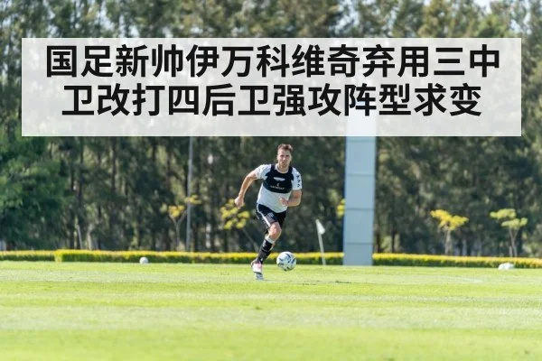 国足新帅伊万科维奇弃用三中卫改打四后卫强攻阵型求变