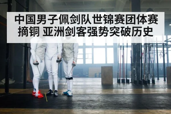 中国男子佩剑队世锦赛团体赛摘铜 亚洲剑客强势突破历史