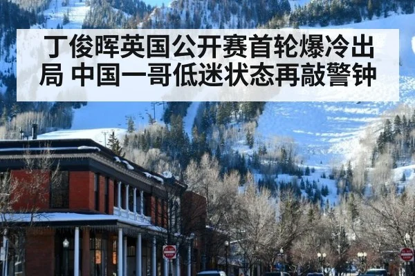 丁俊晖英国公开赛首轮爆冷出局 中国一哥低迷状态再敲警钟